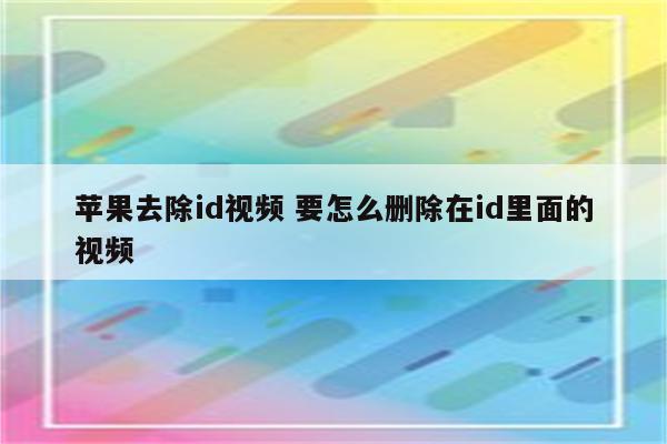 苹果去除id视频 要怎么删除在id里面的视频