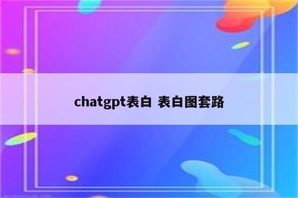 chatgpt表白 表白图套路