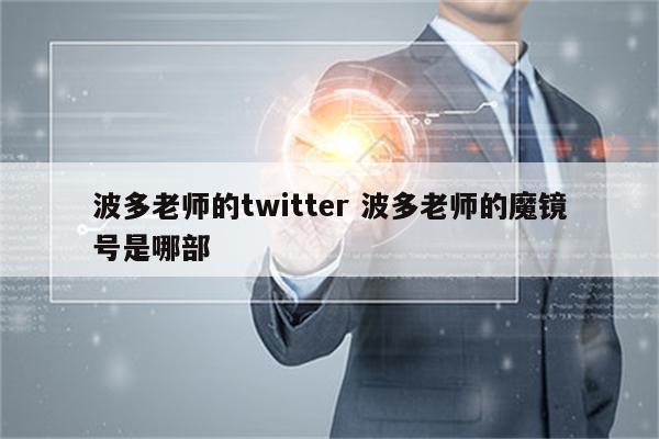 波多老师的twitter 波多老师的魔镜号是哪部