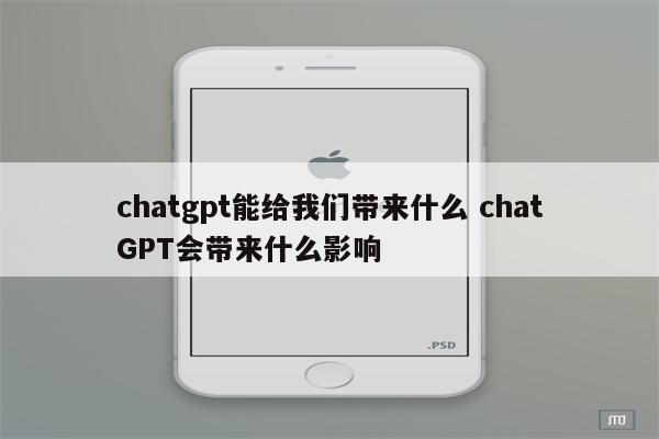 chatgpt能给我们带来什么 chatGPT会带来什么影响