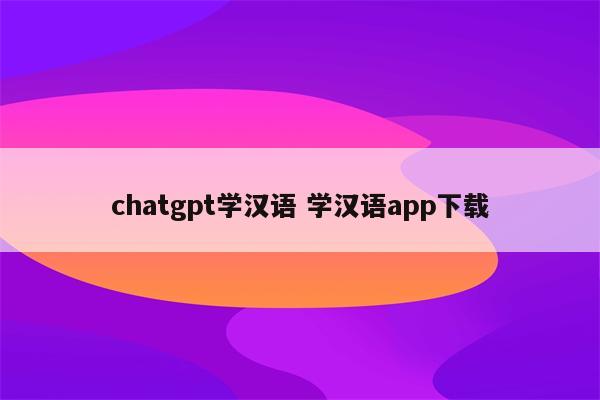 chatgpt学汉语 学汉语app下载