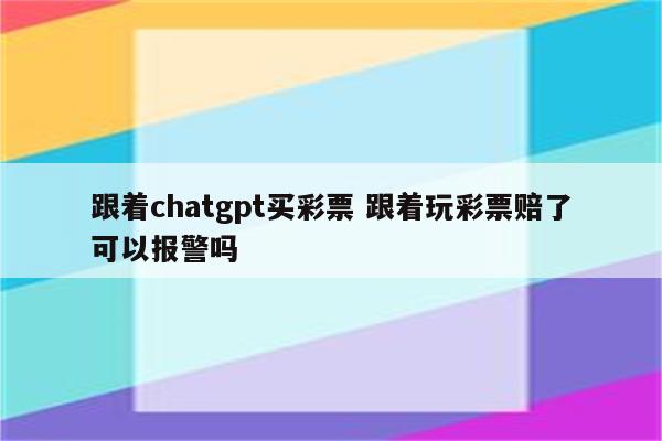 跟着chatgpt买彩票 跟着玩彩票赔了可以报警吗