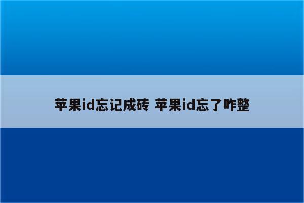 苹果id忘记成砖 苹果id忘了咋整