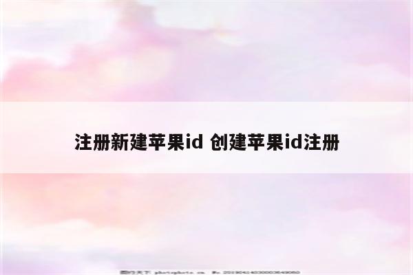 注册新建苹果id 创建苹果id注册