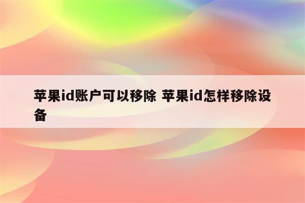 苹果id账户可以移除 苹果id怎样移除设备