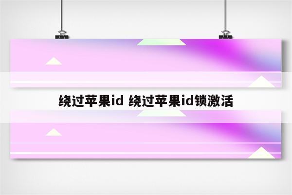 绕过苹果id 绕过苹果id锁激活