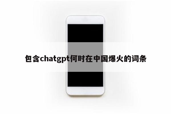包含chatgpt何时在中国爆火的词条