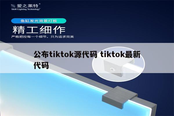 公布tiktok源代码 tiktok最新代码