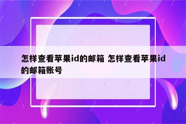 怎样查看苹果id的邮箱 怎样查看苹果id的邮箱账号