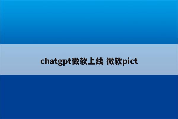 chatgpt微软上线 微软pict