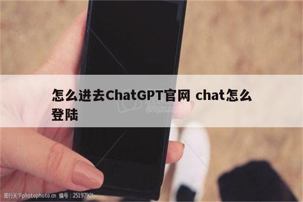 怎么进去ChatGPT官网 chat怎么登陆