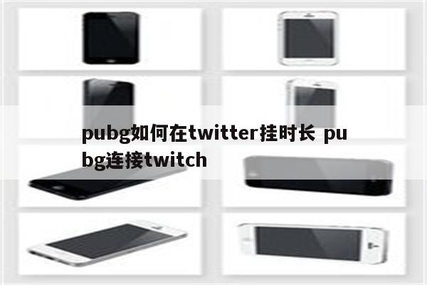 pubg如何在twitter挂时长 pubg连接twitch