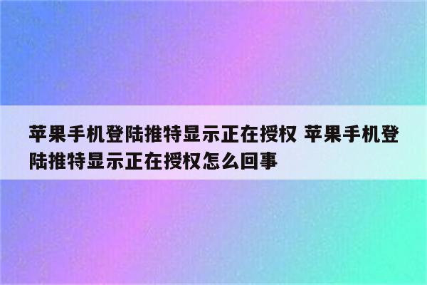 苹果手机登陆推特显示正在授权 苹果手机登陆推特显示正在授权怎么回事