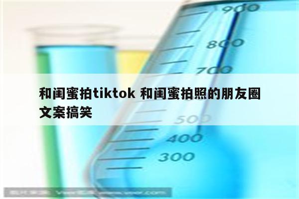 和闺蜜拍tiktok 和闺蜜拍照的朋友圈文案搞笑