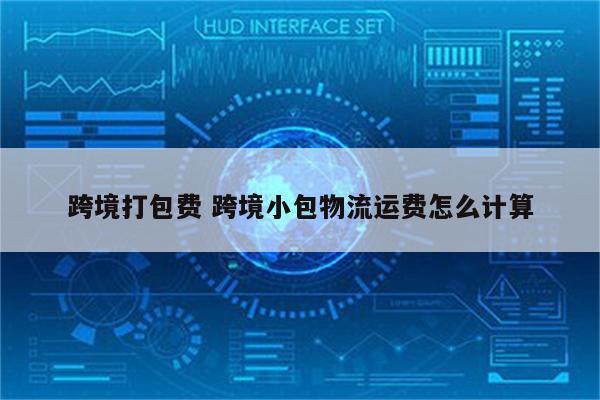 跨境打包费 跨境小包物流运费怎么计算