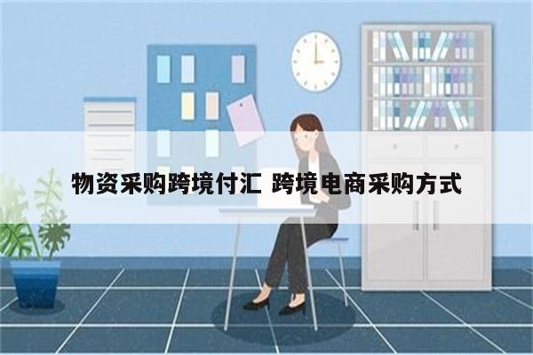 物资采购跨境付汇 跨境电商采购方式