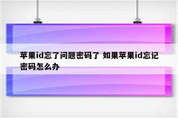 苹果id忘了问题密码了 如果苹果id忘记密码怎么办