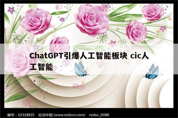 ChatGPT引爆人工智能板块 cic人工智能
