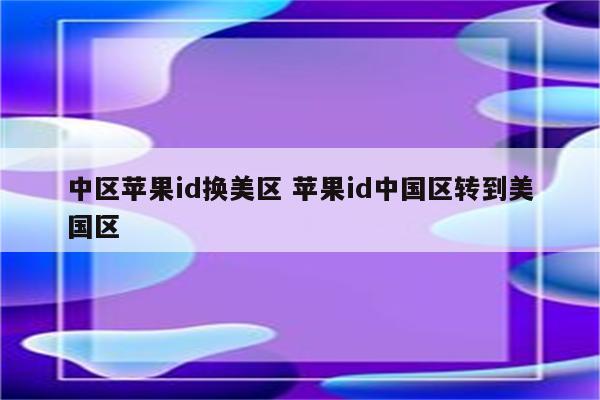 中区苹果id换美区 苹果id中国区转到美国区