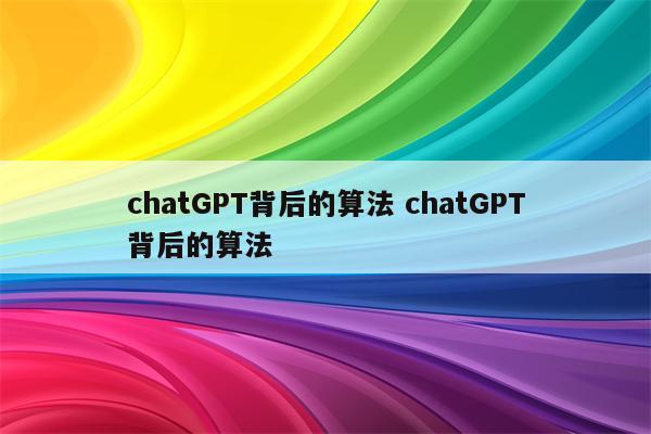 chatGPT背后的算法 chatGPT背后的算法