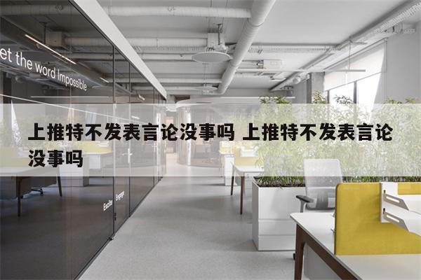 上推特不发表言论没事吗 上推特不发表言论没事吗