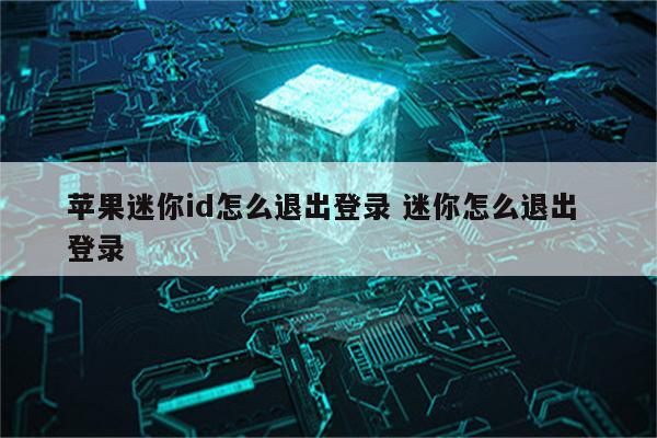 苹果迷你id怎么退出登录 迷你怎么退出 登录