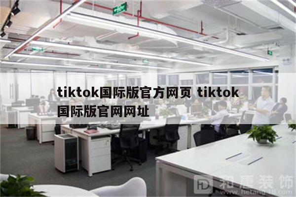 tiktok国际版官方网页 tiktok国际版官网网址