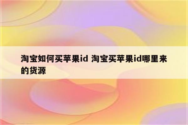 淘宝如何买苹果id 淘宝买苹果id哪里来的货源