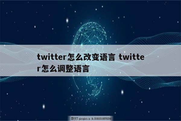twitter怎么改变语言 twitter怎么调整语言