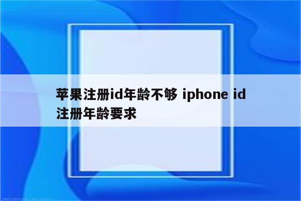 苹果注册id年龄不够 iphone id注册年龄要求