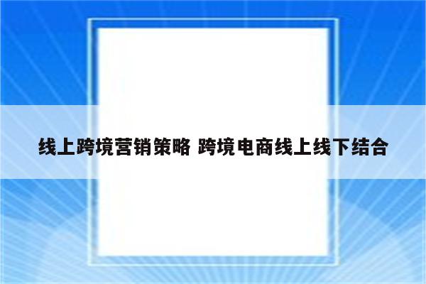 线上跨境营销策略 跨境电商线上线下结合
