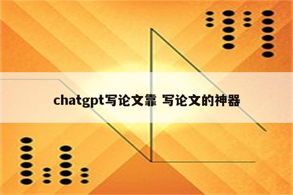 chatgpt写论文靠 写论文的神器