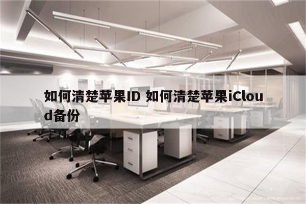 如何清楚苹果ID 如何清楚苹果iCloud备份