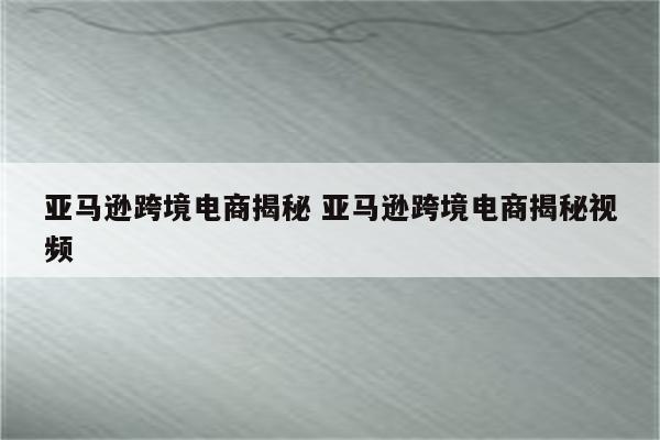 亚马逊跨境电商揭秘 亚马逊跨境电商揭秘视频