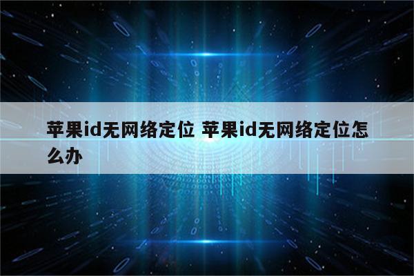 苹果id无网络定位 苹果id无网络定位怎么办