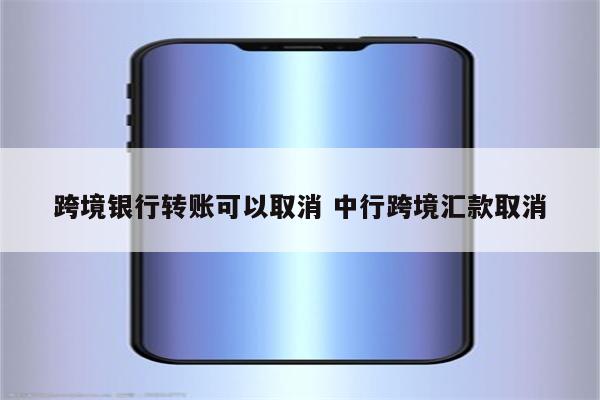 跨境银行转账可以取消 中行跨境汇款取消