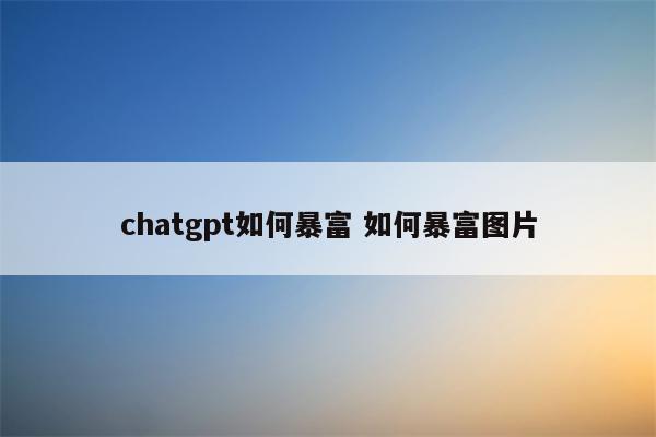 chatgpt如何暴富 如何暴富图片