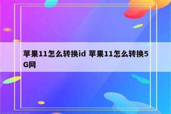 苹果11怎么转换id 苹果11怎么转换5G网