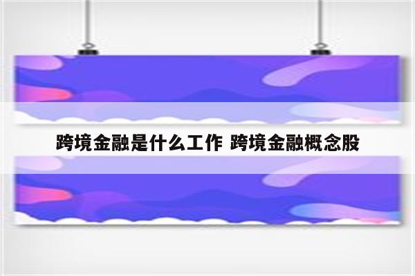 跨境金融是什么工作 跨境金融概念股