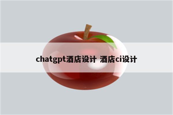 chatgpt酒店设计 酒店ci设计