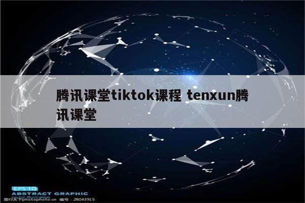 腾讯课堂tiktok课程 tenxun腾讯课堂