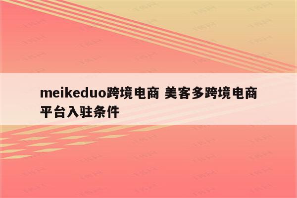 meikeduo跨境电商 美客多跨境电商平台入驻条件