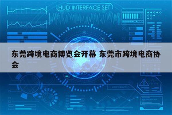 东莞跨境电商博览会开幕 东莞市跨境电商协会