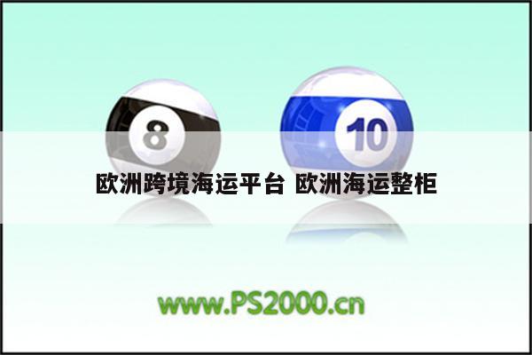 欧洲跨境海运平台 欧洲海运整柜