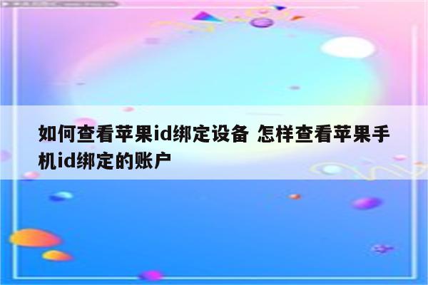如何查看苹果id绑定设备 怎样查看苹果手机id绑定的账户