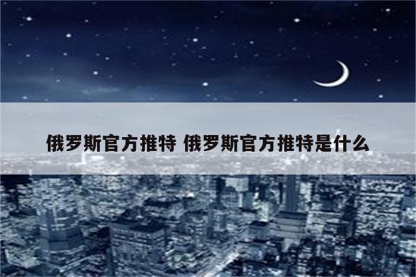 俄罗斯官方推特 俄罗斯官方推特是什么