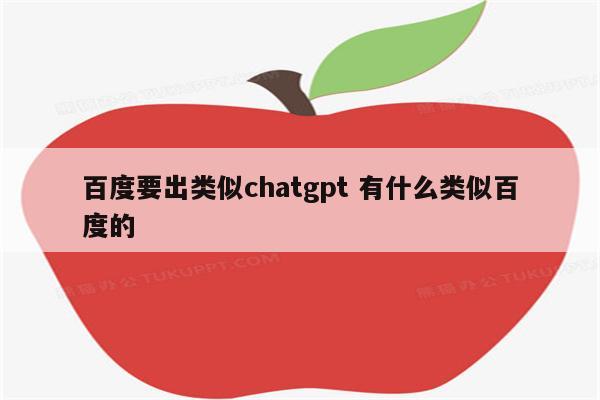 百度要出类似chatgpt 有什么类似百度的