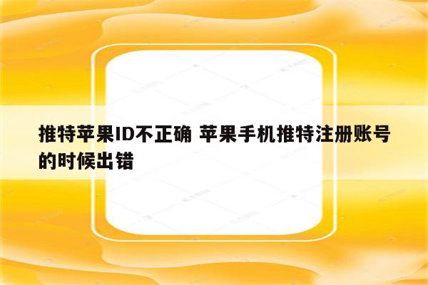 推特苹果ID不正确 苹果手机推特注册账号的时候出错
