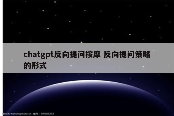 chatgpt反向提问按摩 反向提问策略的形式