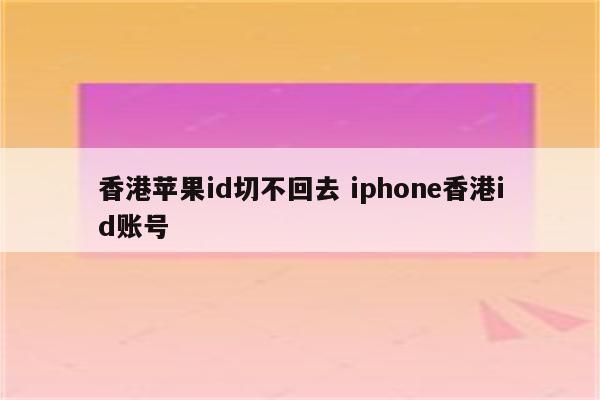 香港苹果id切不回去 iphone香港id账号